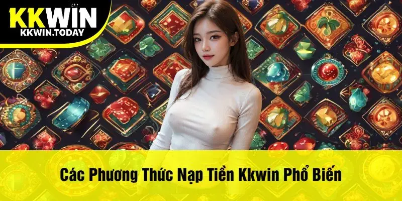 Các Phương Thức Nạp Tiền Kkwin Phổ Biến