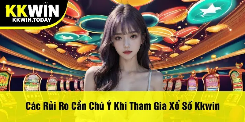 Các rủi ro cần chú ý khi tham gia Xổ số Kkwin