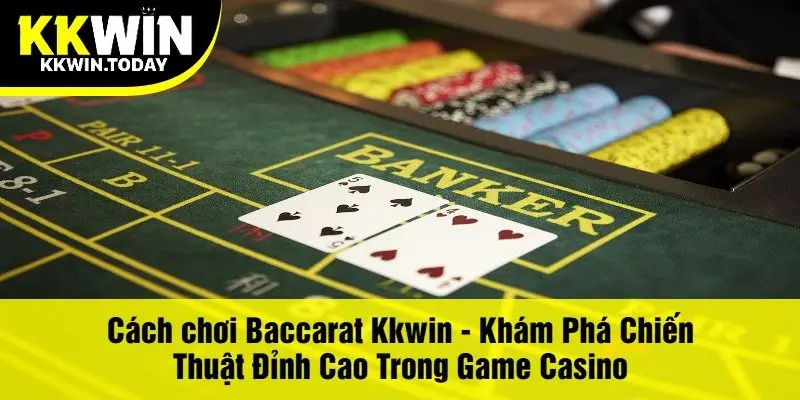 Cách chơi Baccarat Kkwin - Khám Phá Chiến Thuật Đỉnh Cao Trong Game Casino