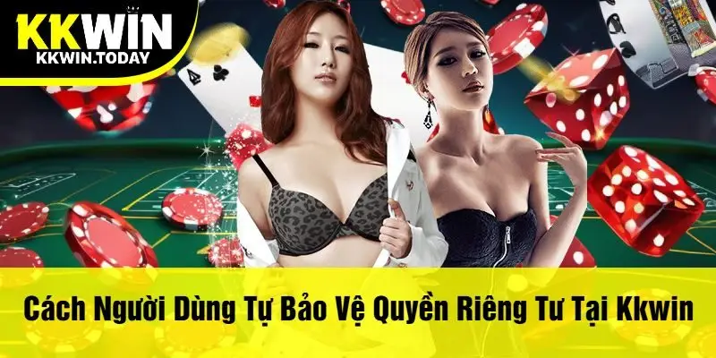 Cách Người Dùng Tự Bảo Vệ Quyền Riêng Tư Tại Kkwin
