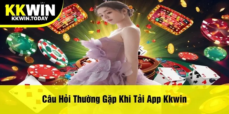 Câu Hỏi Thường Gặp Khi Tải App Kkwin