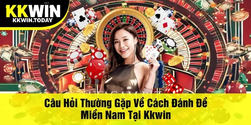 Câu Hỏi Thường Gặp Về Cách Đánh Đề Miền Nam Tại Kkwin