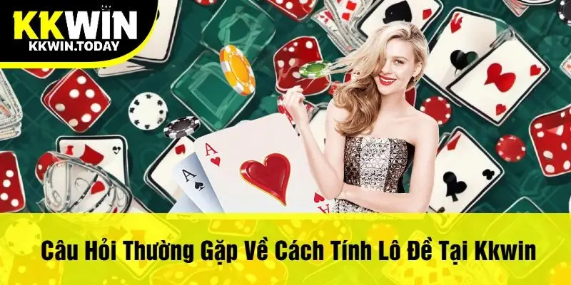 Câu Hỏi Thường Gặp Về Cách Tính Lô Đề Tại Kkwin