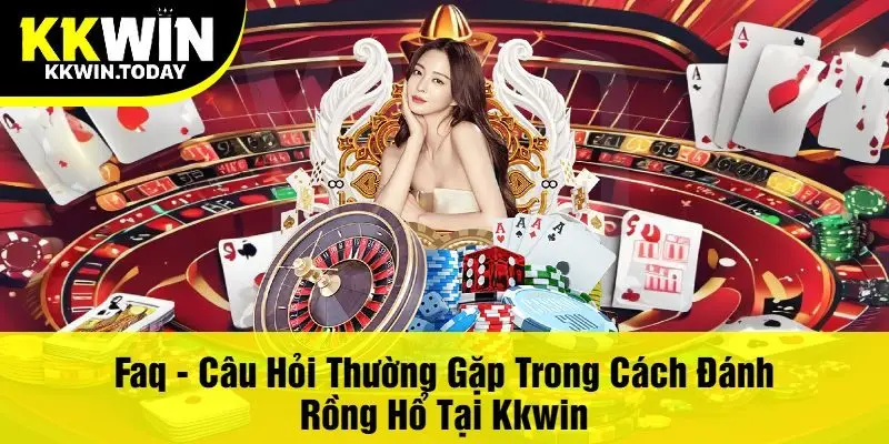 Faq - Câu Hỏi Thường Gặp Trong Cách Đánh Rồng Hổ Tại Kkwin
