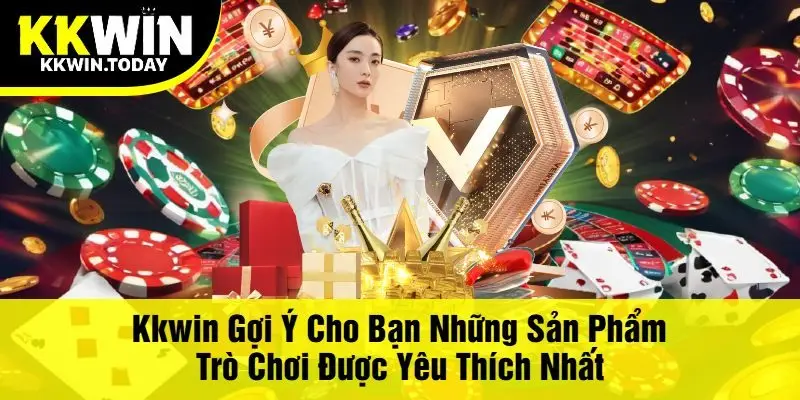 Kkwin Gợi Ý Cho Bạn Những Sản Phẩm Trò Chơi Được Yêu Thích Nhất