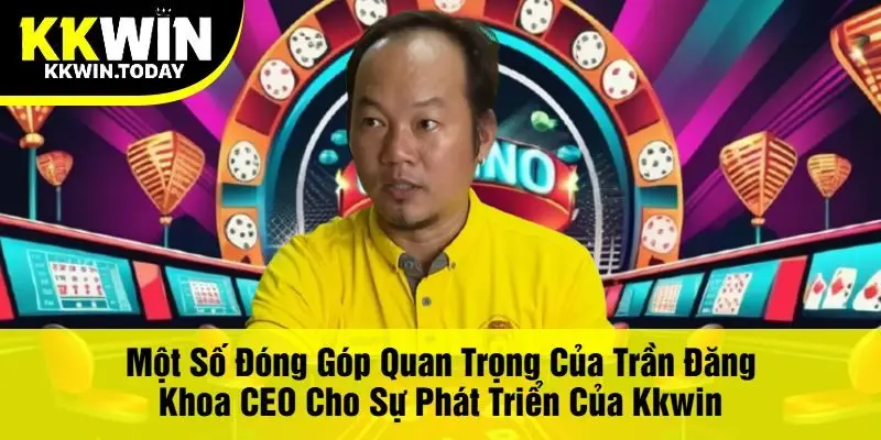 Một Số Đóng Góp Quan Trọng Của Trần Đăng Khoa CEO Cho Sự Phát Triển Của Kkwin