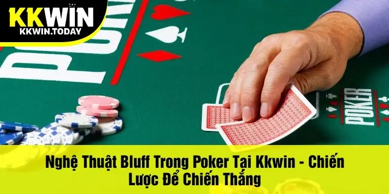 Nghệ Thuật Bluff Trong Poker Tại Kkwin - Chiến Lược Để Chiến Thắng