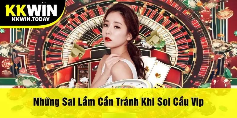 Những Sai Lầm Cần Tránh Khi Soi Cầu Vip