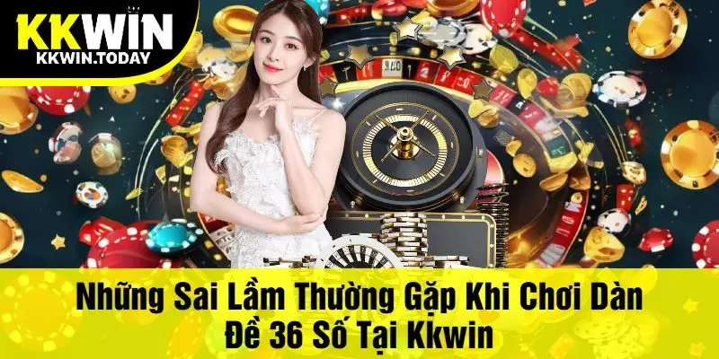 Những Sai Lầm Thường Gặp Khi Chơi Dàn Đề 36 Số Tại Kkwin