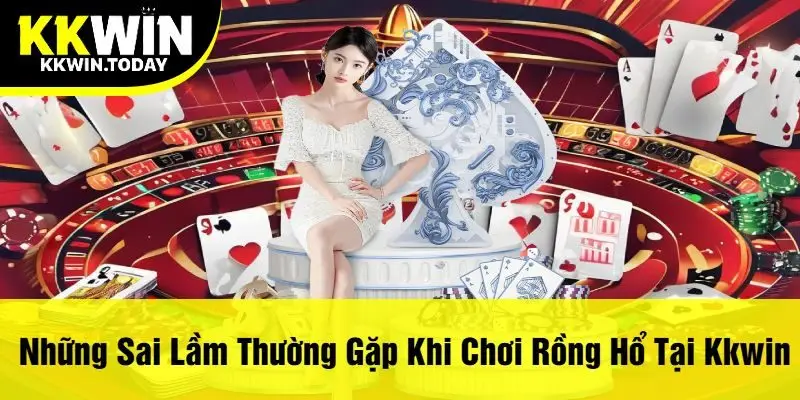 Những Sai Lầm Thường Gặp Khi Chơi Rồng Hổ Tại Kkwin