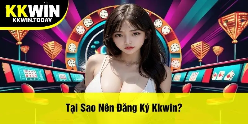 Tại Sao Nên Đăng Ký Kkwin?
