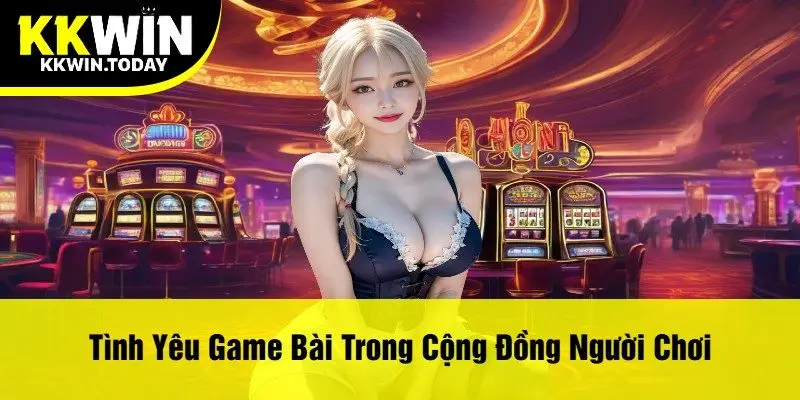 Tình Yêu Game Bài Trong Cộng Đồng Người Chơi