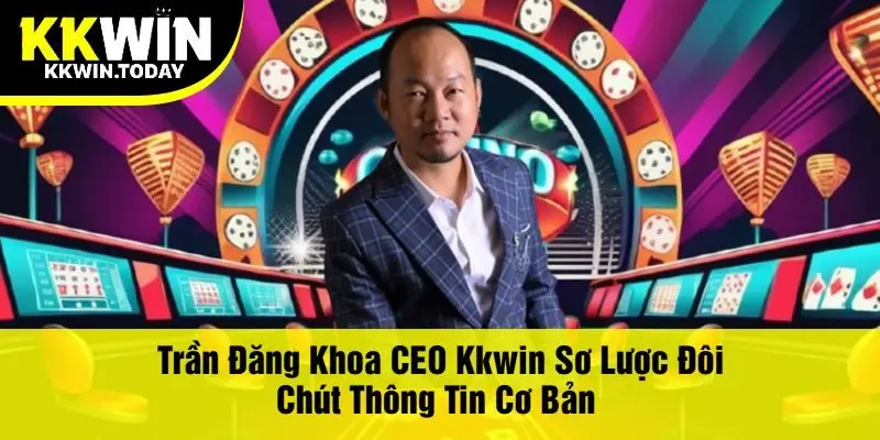 Trần Đăng Khoa CEO Kkwin Sơ Lược Đôi Chút Thông Tin Cơ Bản