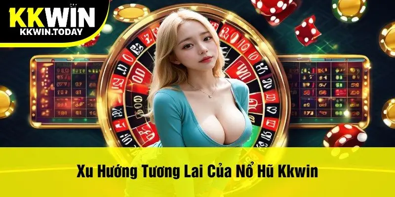 Xu Hướng Tương Lai Của Nổ Hũ Kkwin